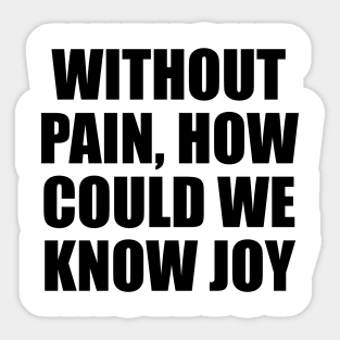 Without pain, how could we know joy Sticker